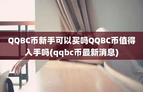 QQBC币新手可以买吗QQBC币值得入手吗(qqbc币最新消息)