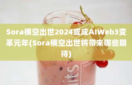 Sora横空出世2024或成AIWeb3变革元年(Sora横空出世将带来哪些期待)