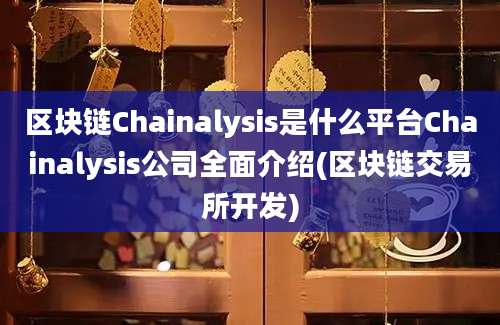 区块链Chainalysis是什么平台Chainalysis公司全面介绍(区块链交易所开发)