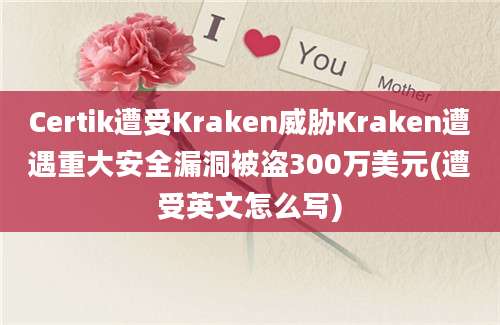 Certik遭受Kraken威胁Kraken遭遇重大安全漏洞被盗300万美元(遭受英文怎么写)