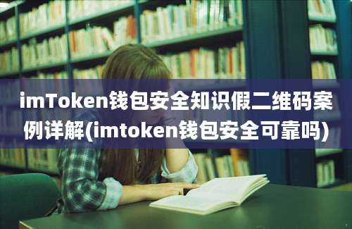 imToken钱包安全知识假二维码案例详解(imtoken钱包安全可靠吗)