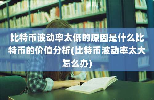 比特币波动率太低的原因是什么比特币的价值分析(比特币波动率太大怎么办)