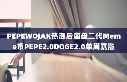 PEPEWOJAK热潮后崩盘二代Meme币PEPE2.0DOGE2.0单周暴涨