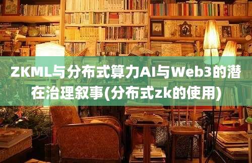 ZKML与分布式算力AI与Web3的潜在治理叙事(分布式zk的使用)