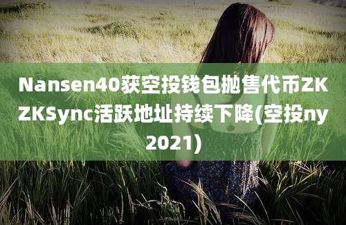 Nansen40获空投钱包抛售代币ZKZKSync活跃地址持续下降(空投ny2021)