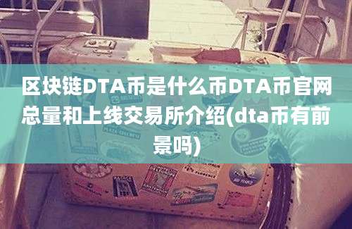 区块链DTA币是什么币DTA币官网总量和上线交易所介绍(dta币有前景吗)