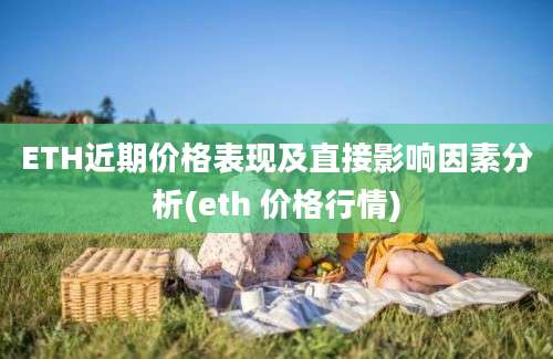 ETH近期价格表现及直接影响因素分析(eth 价格行情)