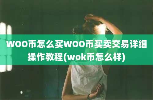 WOO币怎么买WOO币买卖交易详细操作教程(wok币怎么样)