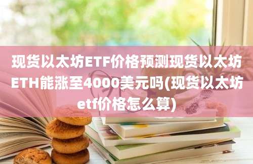 现货以太坊ETF价格预测现货以太坊ETH能涨至4000美元吗(现货以太坊etf价格怎么算)