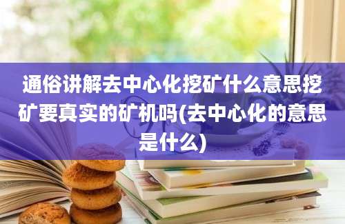 通俗讲解去中心化挖矿什么意思挖矿要真实的矿机吗(去中心化的意思是什么)