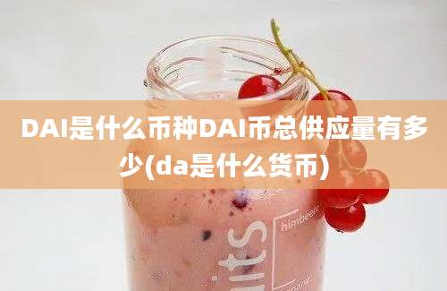 DAI是什么币种DAI币总供应量有多少(da是什么货币)