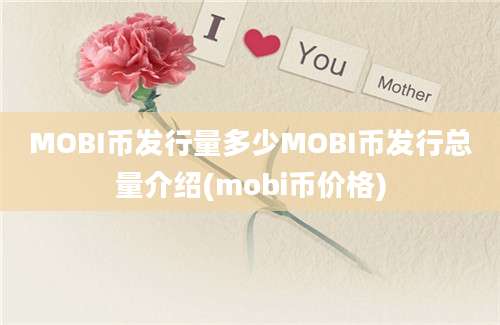 MOBI币发行量多少MOBI币发行总量介绍(mobi币价格)