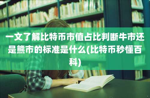 一文了解比特币市值占比判断牛市还是熊市的标准是什么(比特币秒懂百科)