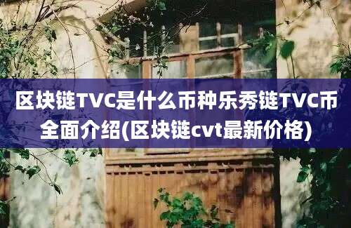 区块链TVC是什么币种乐秀链TVC币全面介绍(区块链cvt最新价格)