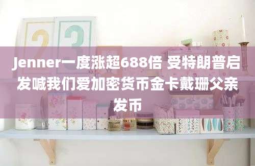 Jenner一度涨超688倍 受特朗普启发喊我们爱加密货币金卡戴珊父亲发币