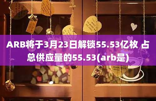 ARB将于3月23日解锁55.53亿枚 占总供应量的55.53(arb是)