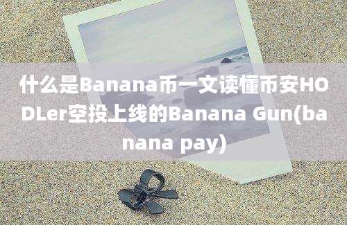 什么是Banana币一文读懂币安HODLer空投上线的Banana Gun(banana pay)