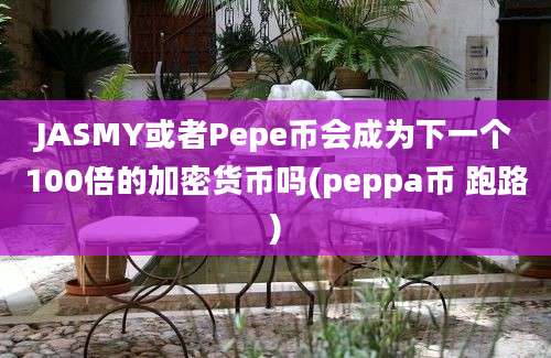 JASMY或者Pepe币会成为下一个100倍的加密货币吗(peppa币 跑路)