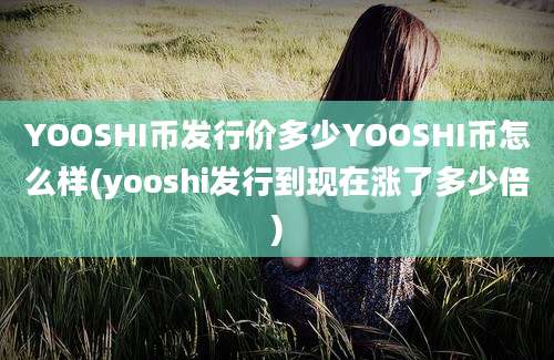 YOOSHI币发行价多少YOOSHI币怎么样(yooshi发行到现在涨了多少倍)