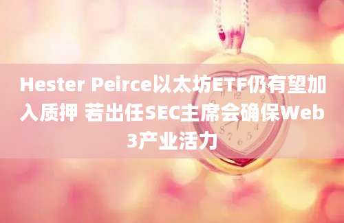 Hester Peirce以太坊ETF仍有望加入质押 若出任SEC主席会确保Web3产业活力