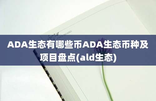 ADA生态有哪些币ADA生态币种及项目盘点(ald生态)