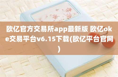 欧亿官方交易所app最新版 欧亿oke交易平台v6.15下载(欧亿平台官网)