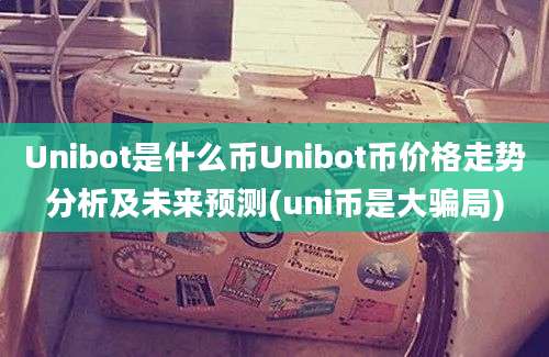 Unibot是什么币Unibot币价格走势分析及未来预测(uni币是大骗局)