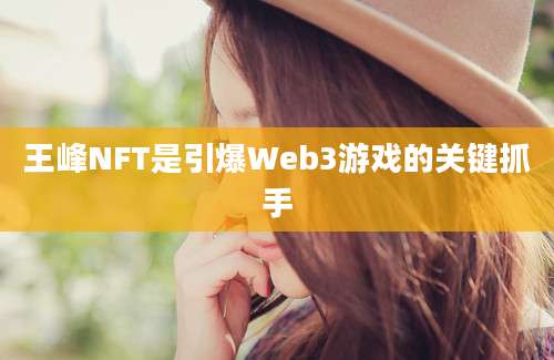 王峰NFT是引爆Web3游戏的关键抓手