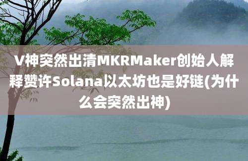 V神突然出清MKRMaker创始人解释赞许Solana以太坊也是好链(为什么会突然出神)