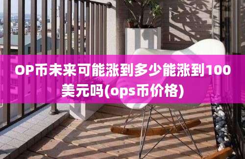 OP币未来可能涨到多少能涨到100美元吗(ops币价格)