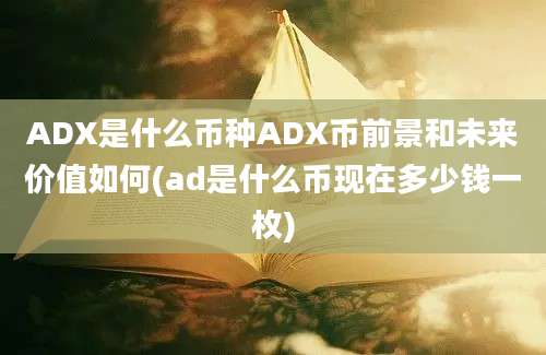 ADX是什么币种ADX币前景和未来价值如何(ad是什么币现在多少钱一枚)