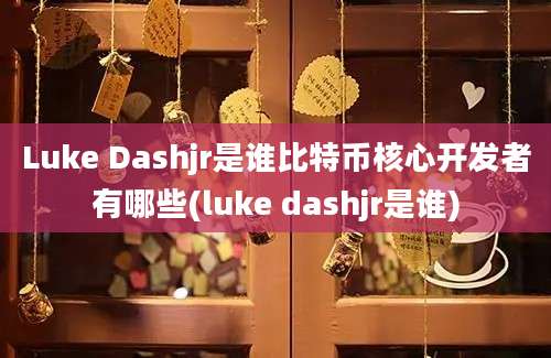 Luke Dashjr是谁比特币核心开发者有哪些(luke dashjr是谁)