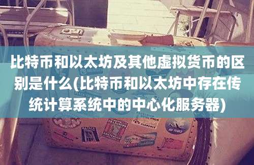 比特币和以太坊及其他虚拟货币的区别是什么(比特币和以太坊中存在传统计算系统中的中心化服务器)