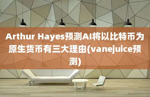 Arthur Hayes预测AI将以比特币为原生货币有三大理由(vanejuice预测)