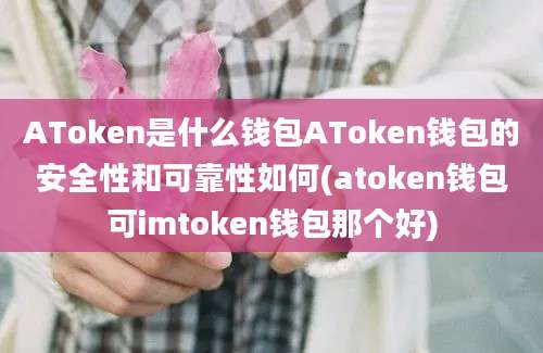 AToken是什么钱包AToken钱包的安全性和可靠性如何(atoken钱包可imtoken钱包那个好)