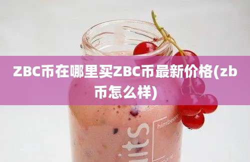 ZBC币在哪里买ZBC币最新价格(zb币怎么样)