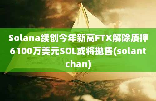 Solana续创今年新高FTX解除质押6100万美元SOL或将抛售(solantchan)