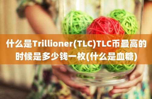 什么是Trillioner(TLC)TLC币最高的时候是多少钱一枚(什么是血糖)