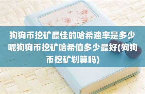 狗狗币挖矿最佳的哈希速率是多少呢狗狗币挖矿哈希值多少最好(狗狗币挖矿划算吗)