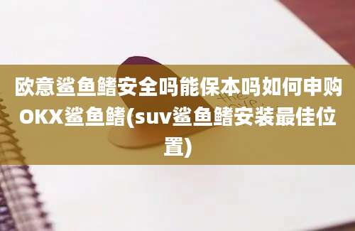 欧意鲨鱼鳍安全吗能保本吗如何申购OKX鲨鱼鳍(suv鲨鱼鳍安装最佳位置)