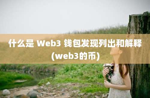 什么是 Web3 钱包发现列出和解释(web3的币)