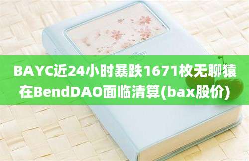 BAYC近24小时暴跌1671枚无聊猿在BendDAO面临清算(bax股价)