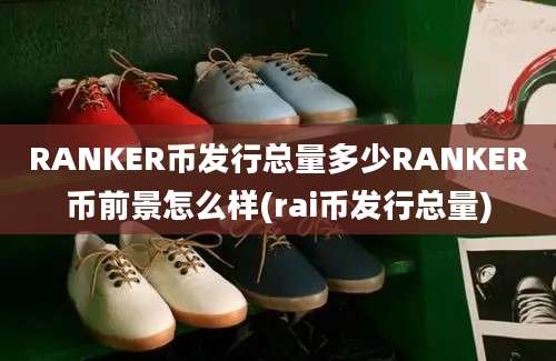 RANKER币发行总量多少RANKER币前景怎么样(rai币发行总量)