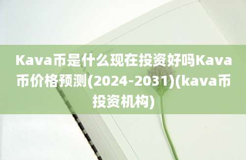 Kava币是什么现在投资好吗Kava币价格预测(2024-2031)(kava币投资机构)