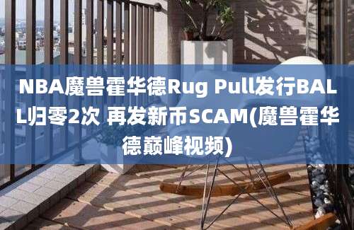 NBA魔兽霍华德Rug Pull发行BALL归零2次 再发新币SCAM(魔兽霍华德巅峰视频)