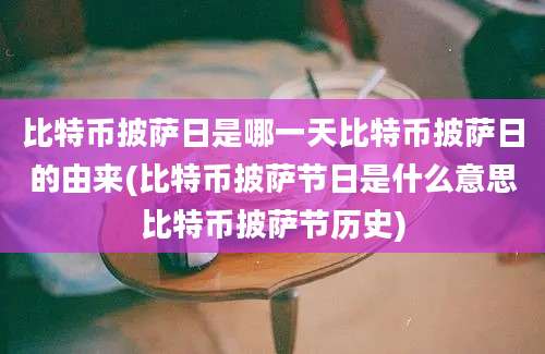 比特币披萨日是哪一天比特币披萨日的由来(比特币披萨节日是什么意思比特币披萨节历史)