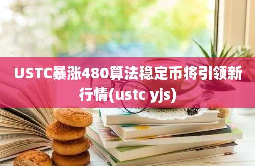 USTC暴涨480算法稳定币将引领新行情(ustc yjs)