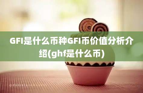 GFI是什么币种GFI币价值分析介绍(ghf是什么币)