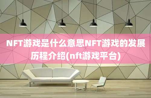 NFT游戏是什么意思NFT游戏的发展历程介绍(nft游戏平台)