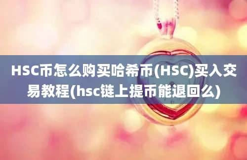 HSC币怎么购买哈希币(HSC)买入交易教程(hsc链上提币能退回么)